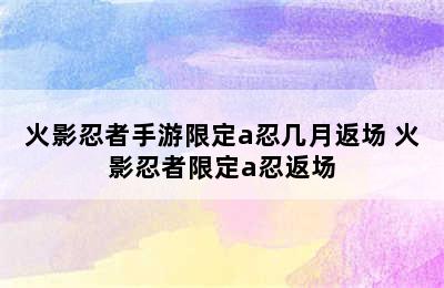 火影忍者手游限定a忍几月返场 火影忍者限定a忍返场